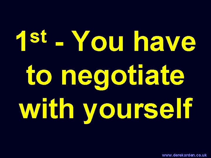 st 1 - You have to negotiate with yourself www. derekarden. co. uk 