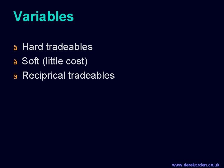 Variables ä ä ä Hard tradeables Soft (little cost) Reciprical tradeables www. derekarden. co.