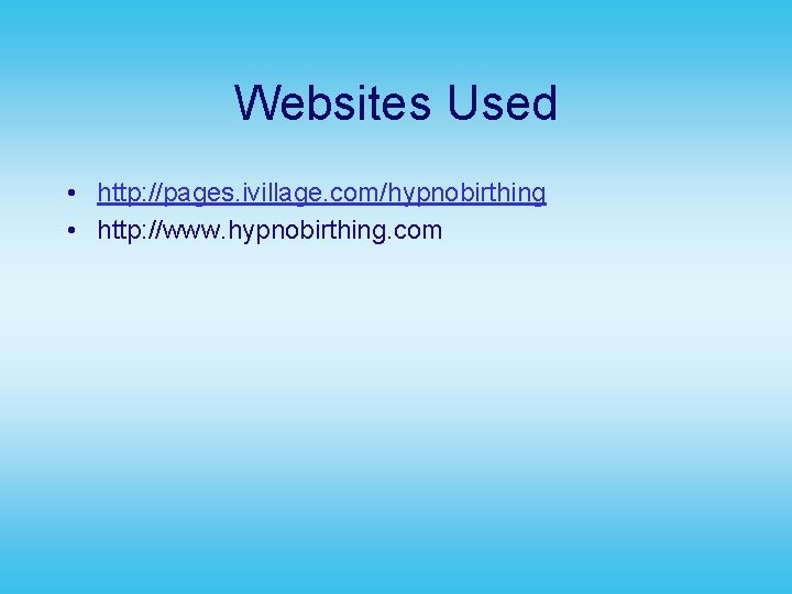 Websites Used • http: //pages. ivillage. com/hypnobirthing • http: //www. hypnobirthing. com 