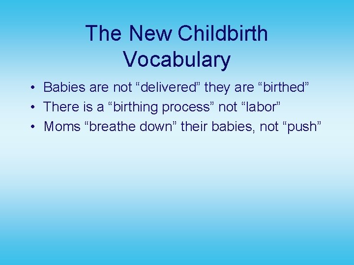 The New Childbirth Vocabulary • Babies are not “delivered” they are “birthed” • There