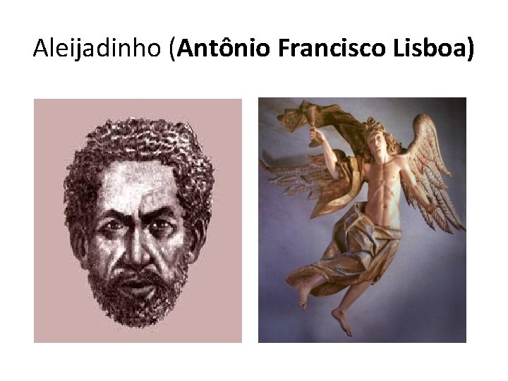 Aleijadinho (Antônio Francisco Lisboa) Aleijadinho (Antônio Francisco Lisboa)
