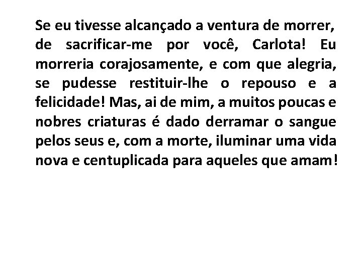 Se eu tivesse alcançado a ventura de morrer, de sacrificar-me por você, Carlota! Eu