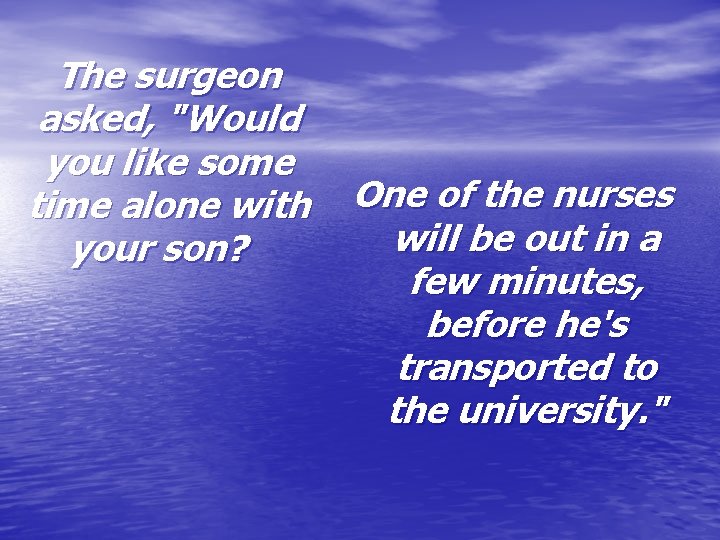 The surgeon asked, "Would you like some time alone with One of the nurses