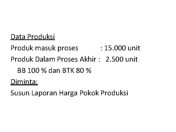 Data Produksi Produk masuk proses : 15. 000 unit Produk Dalam Proses Akhir :