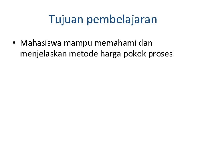 Tujuan pembelajaran • Mahasiswa mampu memahami dan menjelaskan metode harga pokok proses 