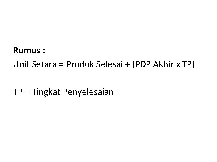 Rumus : Unit Setara = Produk Selesai + (PDP Akhir x TP) TP =