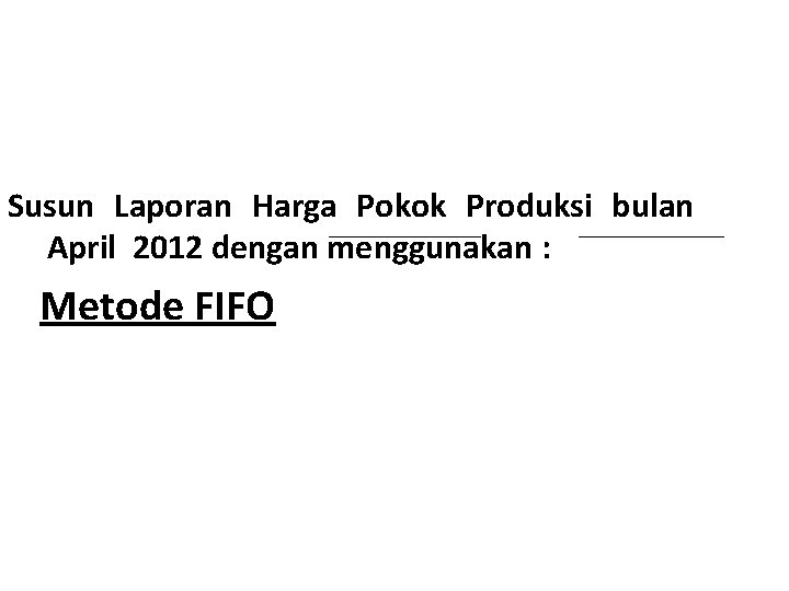 Susun Laporan Harga Pokok Produksi bulan April 2012 dengan menggunakan : Metode FIFO 