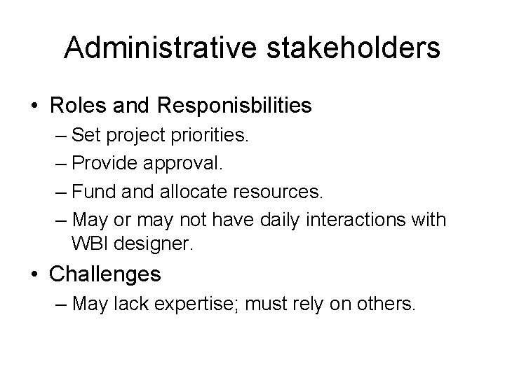 Administrative stakeholders • Roles and Responisbilities – Set project priorities. – Provide approval. – Administrative stakeholders • Roles and Responisbilities – Set project priorities. – Provide approval. –
