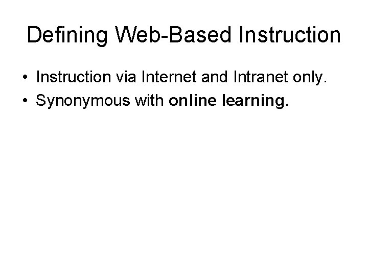 Defining Web-Based Instruction • Instruction via Internet and Intranet only. • Synonymous with online