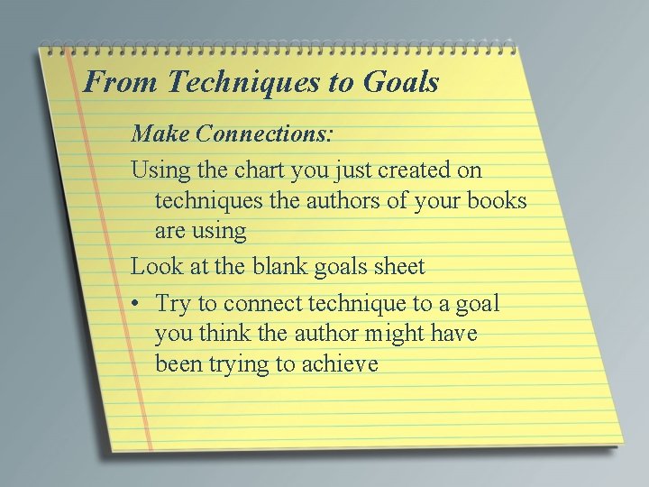 From Techniques to Goals Make Connections: Using the chart you just created on techniques