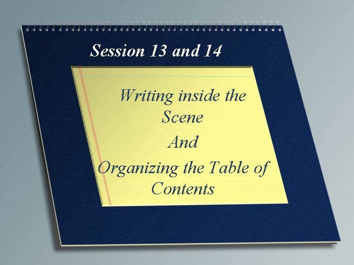 Session 13 and 14 Writing inside the Scene And Organizing the Table of Contents