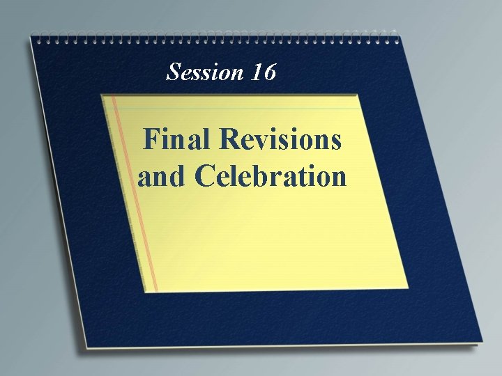 Session 16 Final Revisions and Celebration 