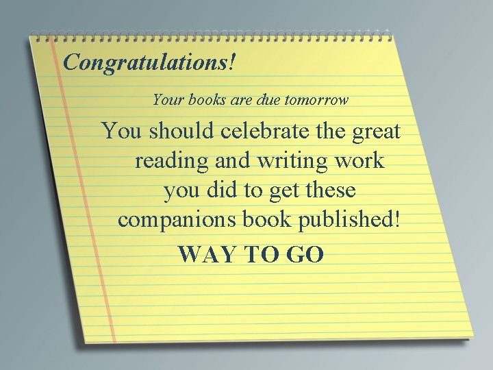 Congratulations! Your books are due tomorrow You should celebrate the great reading and writing
