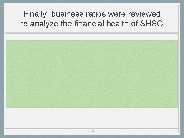 Finally, business ratios were reviewed to analyze the financial health of SHSC 13 