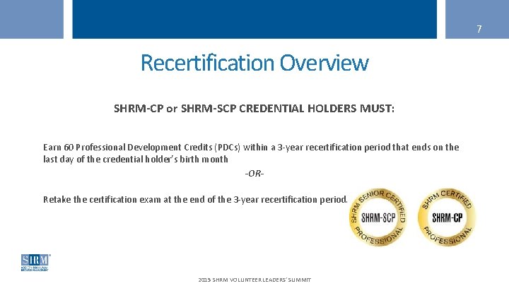 7 Recertification Overview SHRM-CP or SHRM-SCP CREDENTIAL HOLDERS MUST: Earn 60 Professional Development Credits