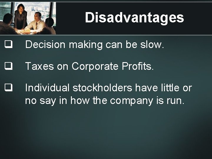 Disadvantages q Decision making can be slow. q Taxes on Corporate Profits. q Individual