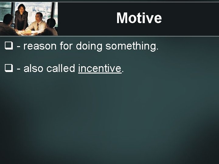 Motive q - reason for doing something. q - also called incentive. 