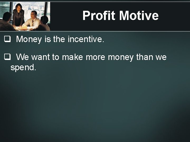 Profit Motive q Money is the incentive. q We want to make more money Profit Motive q Money is the incentive. q We want to make more money