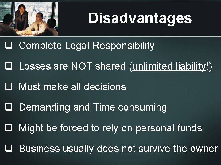 Disadvantages q Complete Legal Responsibility q Losses are NOT shared (unlimited liability!) q Must