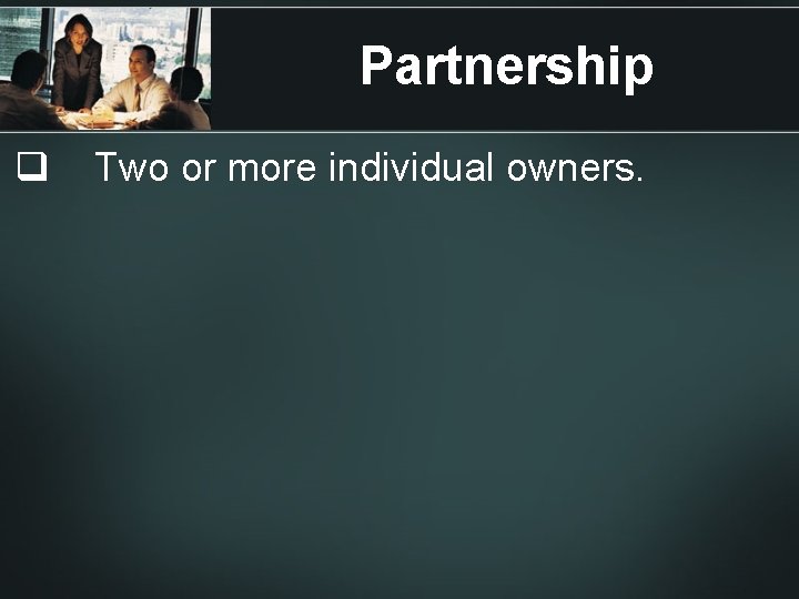 Partnership q Two or more individual owners. 