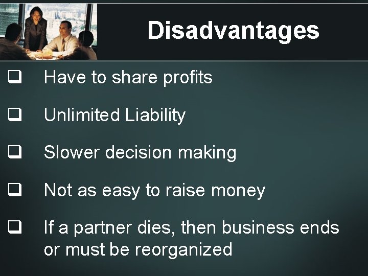 Disadvantages q Have to share profits q Unlimited Liability q Slower decision making q Disadvantages q Have to share profits q Unlimited Liability q Slower decision making q