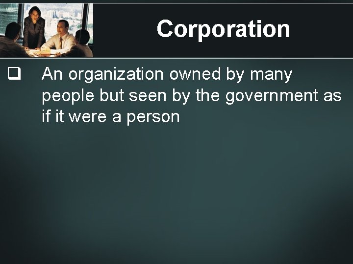 Corporation q An organization owned by many people but seen by the government as