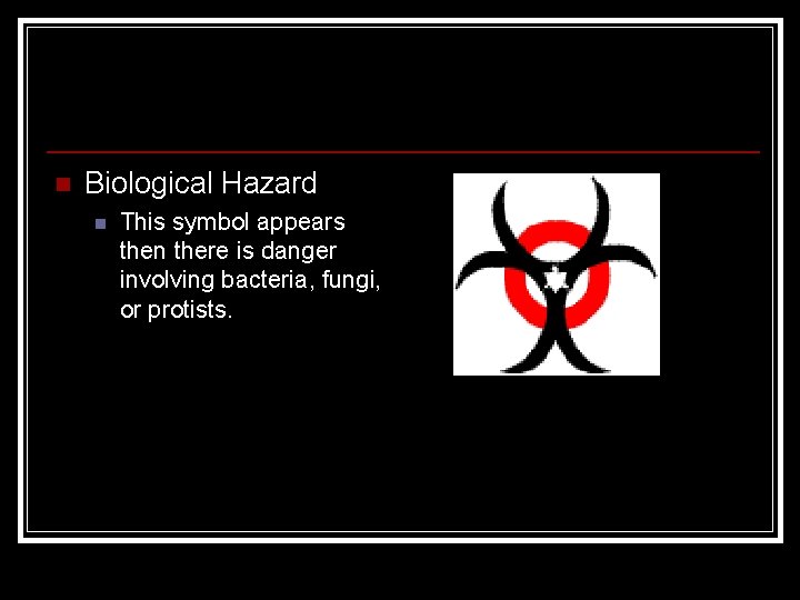 n Biological Hazard n This symbol appears then there is danger involving bacteria, fungi,