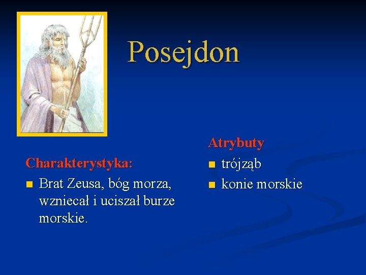 Posejdon Charakterystyka: n Brat Zeusa, bóg morza, wzniecał i uciszał burze morskie. Atrybuty n