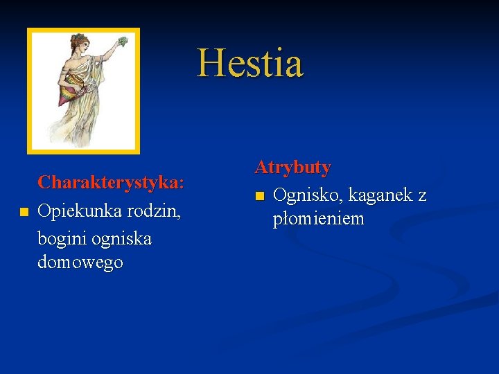 Hestia n Charakterystyka: Opiekunka rodzin, bogini ogniska domowego Atrybuty n Ognisko, kaganek z płomieniem