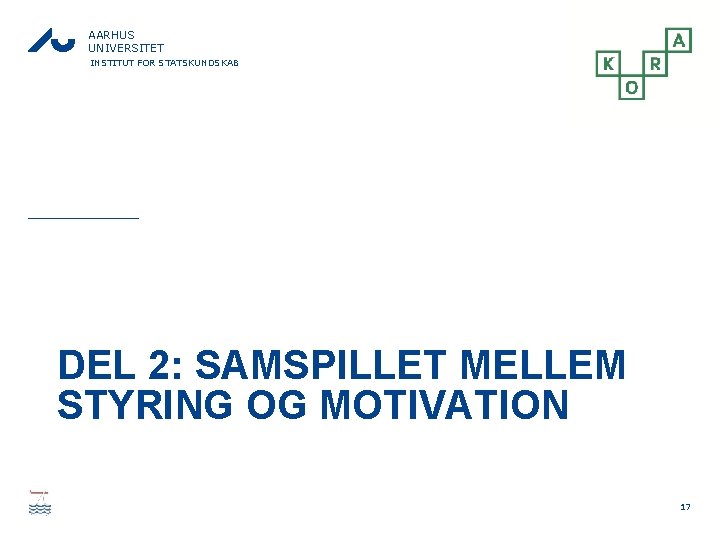 AARHUS UNIVERSITET INSTITUT FOR STATSKUNDSKAB DEL 2: SAMSPILLET MELLEM STYRING OG MOTIVATION 17 