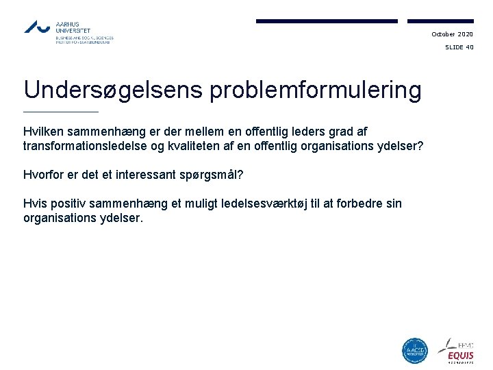 October 2020 SLIDE 40 Undersøgelsens problemformulering Hvilken sammenhæng er der mellem en offentlig leders