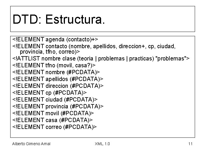 DTD: Estructura. <!ELEMENT agenda (contacto)+> <!ELEMENT contacto (nombre, apellidos, direccion+, cp, ciudad, provincia, tfno,