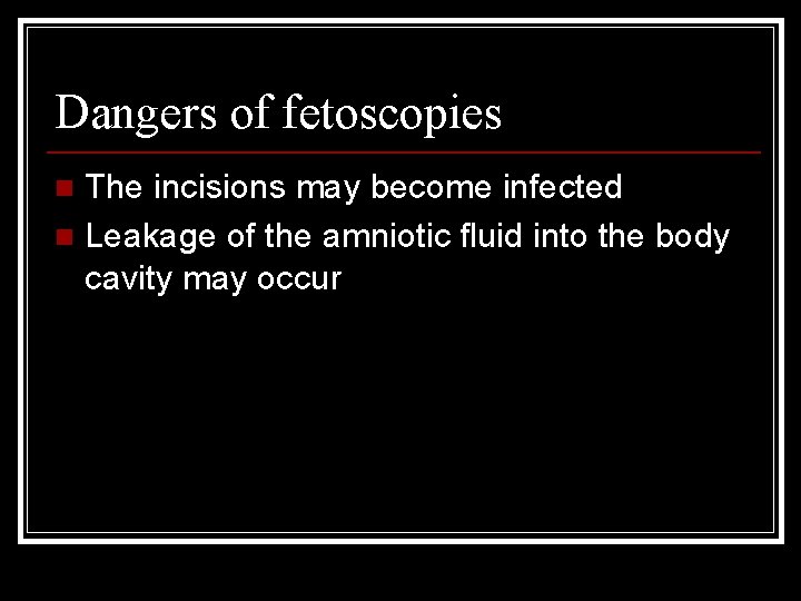 Dangers of fetoscopies The incisions may become infected n Leakage of the amniotic fluid