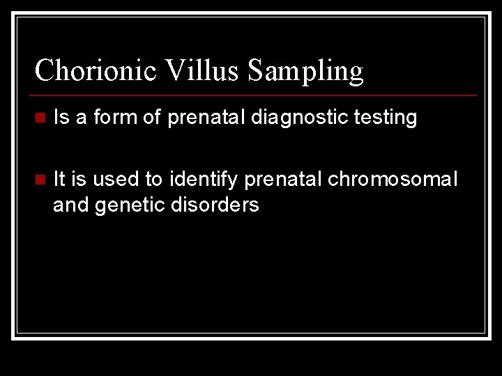 Chorionic Villus Sampling n Is a form of prenatal diagnostic testing n It is