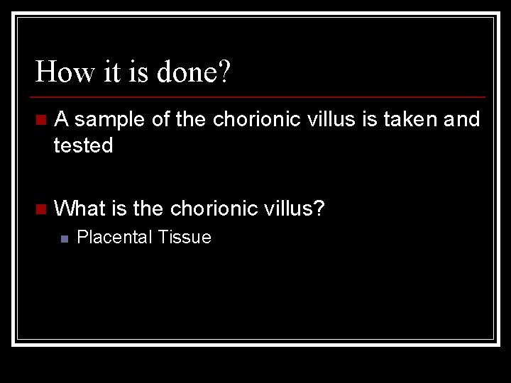 How it is done? n A sample of the chorionic villus is taken and