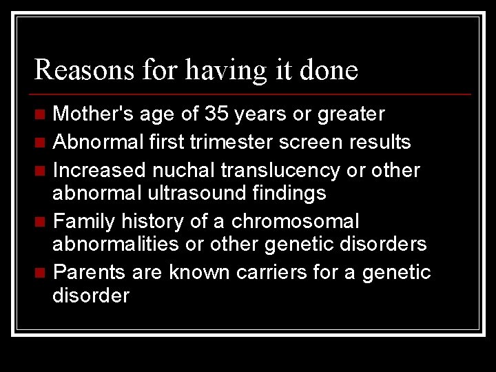 Reasons for having it done Mother's age of 35 years or greater n Abnormal