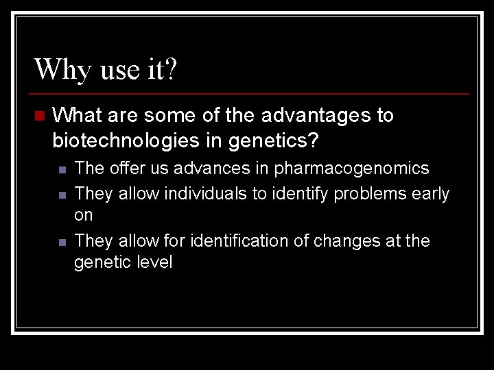 Why use it? n What are some of the advantages to biotechnologies in genetics?