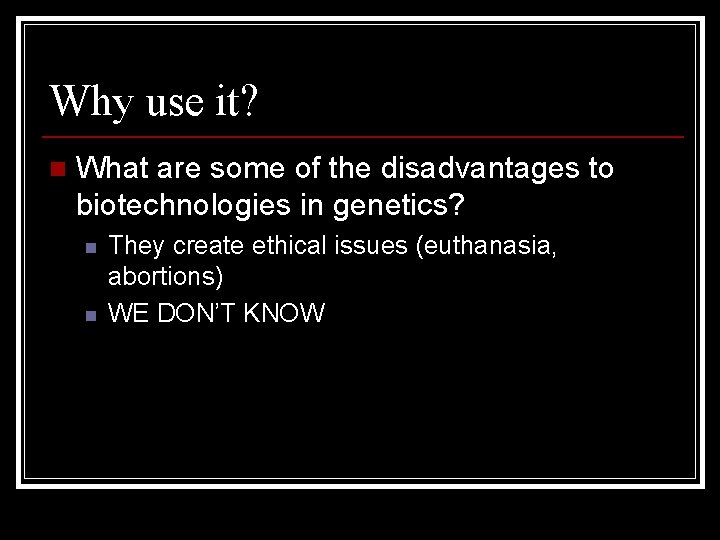 Why use it? n What are some of the disadvantages to biotechnologies in genetics?