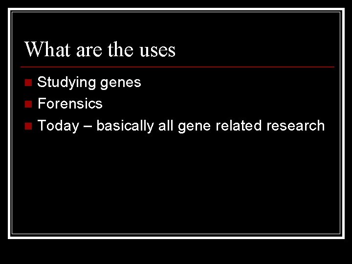 What are the uses Studying genes n Forensics n Today – basically all gene