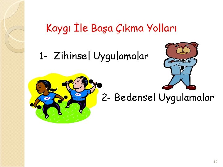 Kaygı İle Başa Çıkma Yolları 1 - Zihinsel Uygulamalar 2 - Bedensel Uygulamalar 12