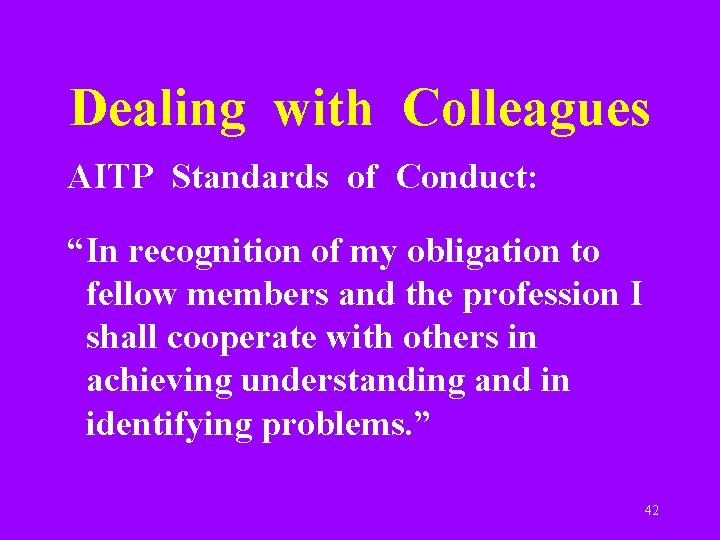 Dealing with Colleagues AITP Standards of Conduct: “In recognition of my obligation to fellow
