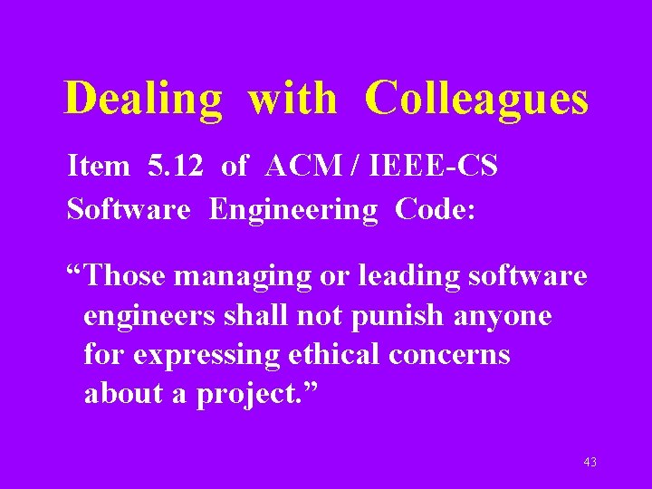 Dealing with Colleagues Item 5. 12 of ACM / IEEE-CS Software Engineering Code: “Those