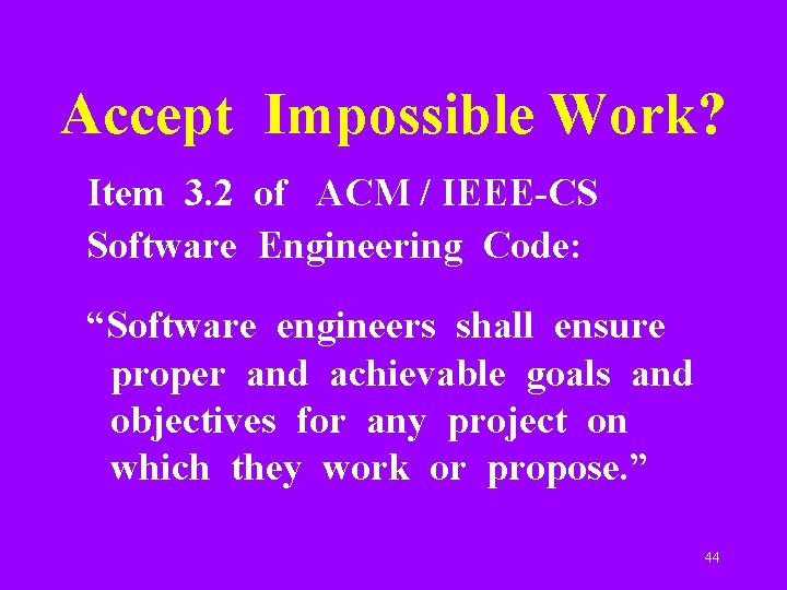Accept Impossible Work? Item 3. 2 of ACM / IEEE-CS Software Engineering Code: “Software