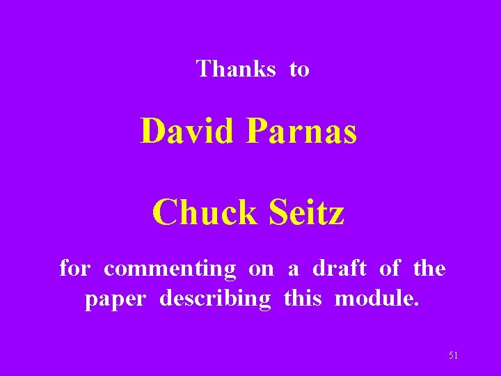 Thanks to David Parnas Chuck Seitz for commenting on a draft of the paper