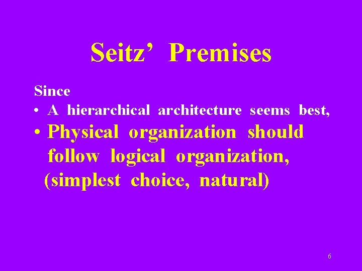 Seitz’ Premises Since • A hierarchical architecture seems best, • Physical organization should follow