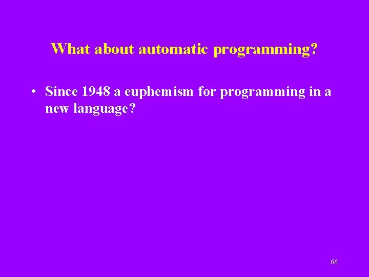 What about automatic programming? • Since 1948 a euphemism for programming in a new