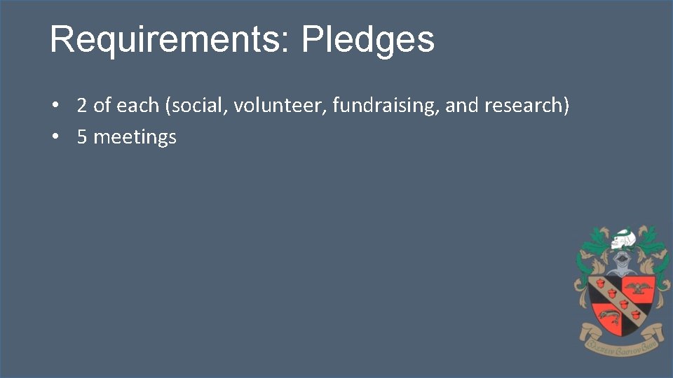 Requirements: Pledges • 2 of each (social, volunteer, fundraising, and research) • 5 meetings