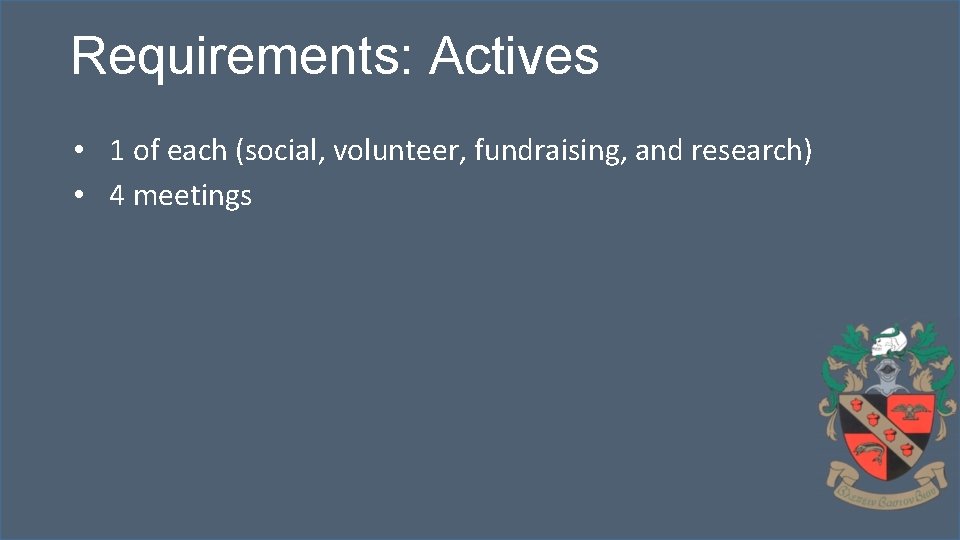 Requirements: Actives • 1 of each (social, volunteer, fundraising, and research) • 4 meetings