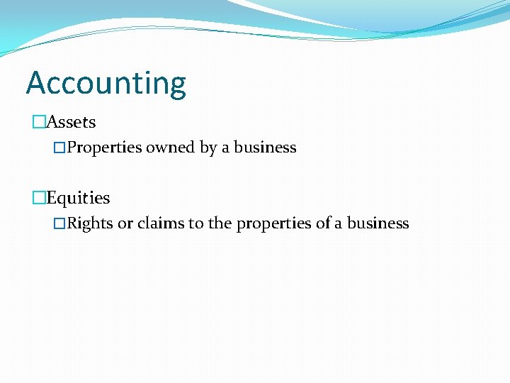 Accounting �Assets �Properties owned by a business �Equities �Rights or claims to the properties