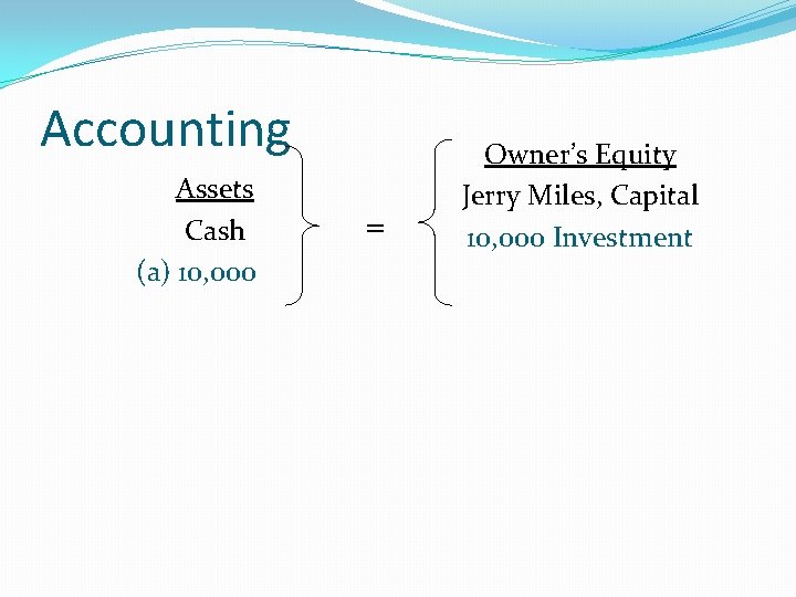 Accounting Assets Cash (a) 10, 000 = Owner’s Equity Jerry Miles, Capital 10, 000